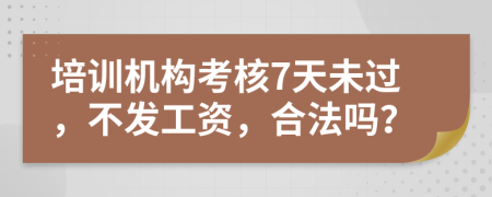 培训机构考核7天未过，不发工资，合法吗？