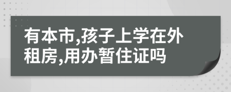 有本市,孩子上学在外租房,用办暂住证吗