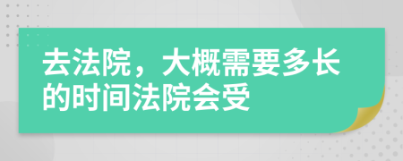 去法院，大概需要多长的时间法院会受