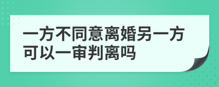 一方不同意离婚另一方可以一审判离吗