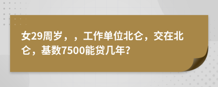女29周岁，，工作单位北仑，交在北仑，基数7500能贷几年？