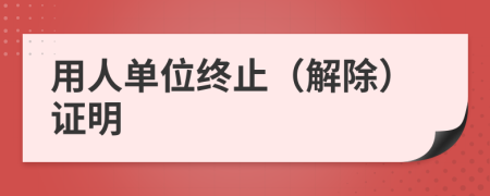 用人单位终止（解除）证明