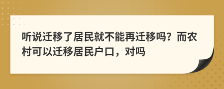 听说迁移了居民就不能再迁移吗？而农村可以迁移居民户口，对吗