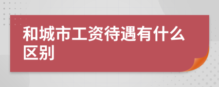 和城市工资待遇有什么区别