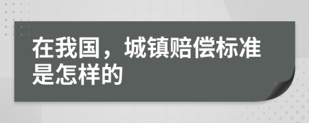 在我国，城镇赔偿标准是怎样的