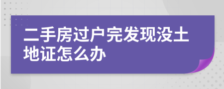 二手房过户完发现没土地证怎么办