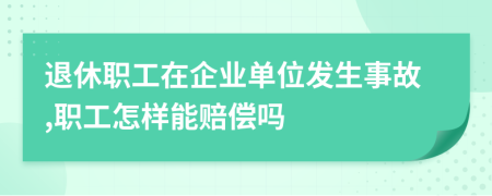 退休职工在企业单位发生事故,职工怎样能赔偿吗