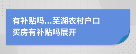 有补贴吗...芜湖农村户口买房有补贴吗展开