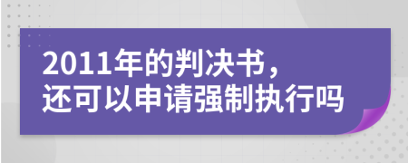 2011年的判决书，还可以申请强制执行吗