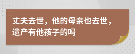 丈夫去世，他的母亲也去世，遗产有他孩子的吗