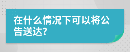 在什么情况下可以将公告送达？