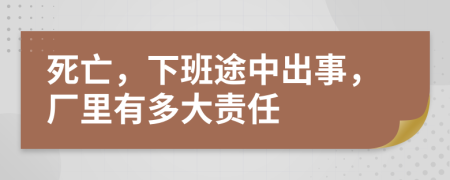 死亡，下班途中出事，厂里有多大责任