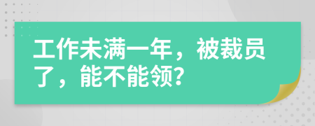 工作未满一年，被裁员了，能不能领？