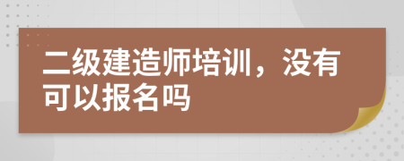 二级建造师培训，没有可以报名吗