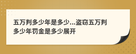 五万判多少年是多少...盗窃五万判多少年罚金是多少展开