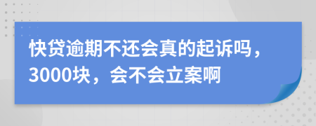 快贷逾期不还会真的起诉吗，3000块，会不会立案啊