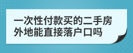 一次性付款买的二手房外地能直接落户口吗