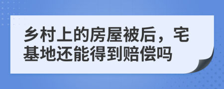 乡村上的房屋被后，宅基地还能得到赔偿吗