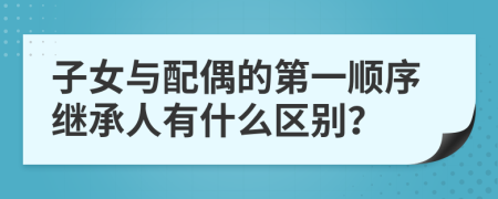 子女与配偶的第一顺序继承人有什么区别？