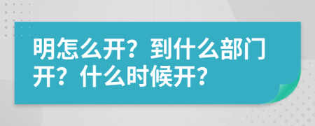 明怎么开？到什么部门开？什么时候开？