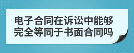 电子合同在诉讼中能够完全等同于书面合同吗