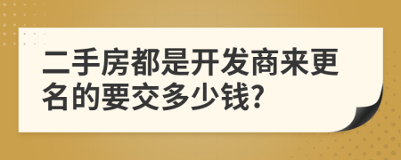 二手房都是开发商来更名的要交多少钱?