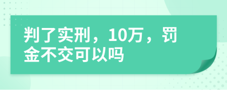 判了实刑，10万，罚金不交可以吗