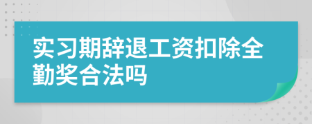 实习期辞退工资扣除全勤奖合法吗