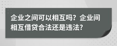 企业之间可以相互吗？企业间相互借贷合法还是违法?