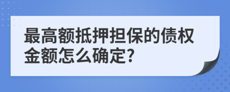 最高额抵押担保的债权金额怎么确定?