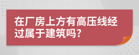 在厂房上方有高压线经过属于建筑吗?