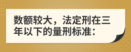 数额较大，法定刑在三年以下的量刑标准：