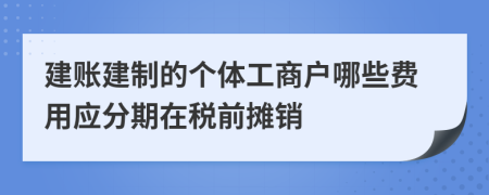 建账建制的个体工商户哪些费用应分期在税前摊销