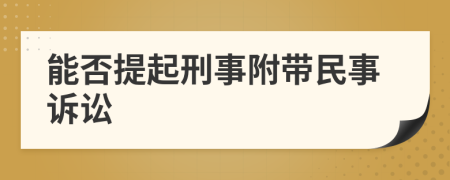 能否提起刑事附带民事诉讼