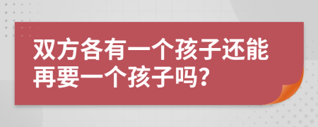 双方各有一个孩子还能再要一个孩子吗？