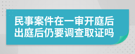 民事案件在一审开庭后出庭后仍要调查取证吗