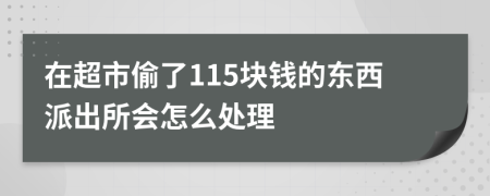 在超市偷了115块钱的东西派出所会怎么处理