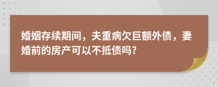 婚姻存续期间，夫重病欠巨额外债，妻婚前的房产可以不抵债吗?