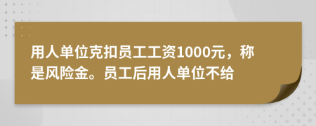 用人单位克扣员工工资1000元，称是风险金。员工后用人单位不给