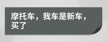 摩托车，我车是新车，买了