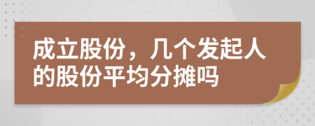 成立股份，几个发起人的股份平均分摊吗