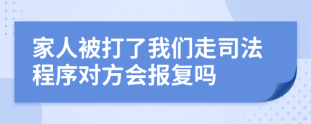 家人被打了我们走司法程序对方会报复吗