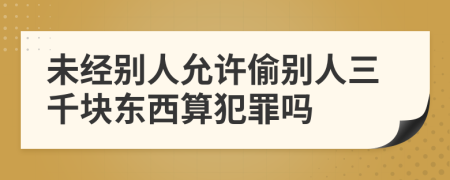 未经别人允许偷别人三千块东西算犯罪吗