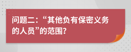 问题二：“其他负有保密义务的人员”的范围？