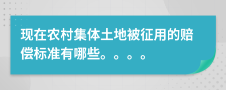 现在农村集体土地被征用的赔偿标准有哪些。。。。