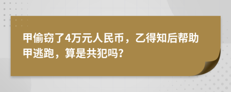 甲偷窃了4万元人民币，乙得知后帮助甲逃跑，算是共犯吗？