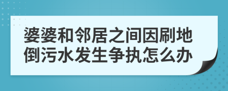 婆婆和邻居之间因刷地倒污水发生争执怎么办