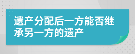 遗产分配后一方能否继承另一方的遗产