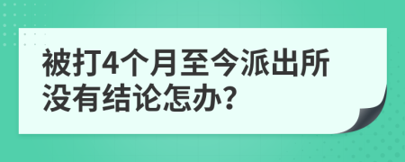 被打4个月至今派出所没有结论怎办？