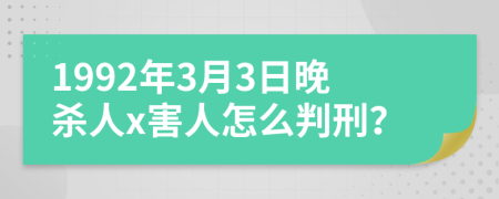 1992年3月3日晚杀人x害人怎么判刑？